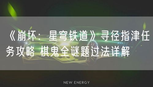 《崩坏：星穹铁道》寻径指津任务攻略 棋鬼全谜题过法详解