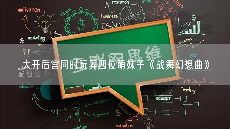 大开后宫同时玩弄四位萌妹子《战舞幻想曲》