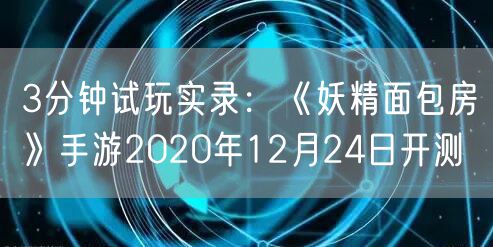 3分钟试玩实录：《妖精面包房》手游2020年12月24日开测
