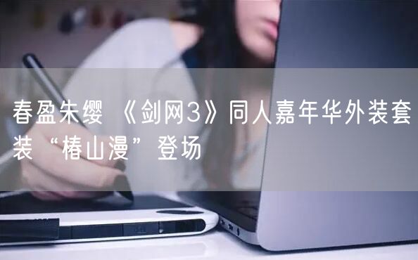春盈朱缨 《剑网3》同人嘉年华外装套装“椿山漫”登场