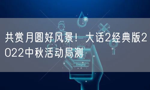 共赏月圆好风景！大话2经典版2022中秋活动局测