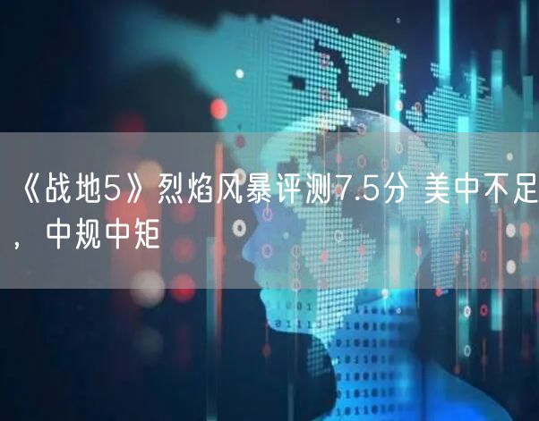 《战地5》烈焰风暴评测7.5分 美中不足，中规中矩