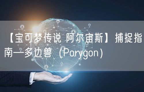 【宝可梦传说 阿尔宙斯】捕捉指南—多边兽（Porygon）