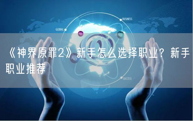 《神界原罪2》新手怎么选择职业？新手职业推荐