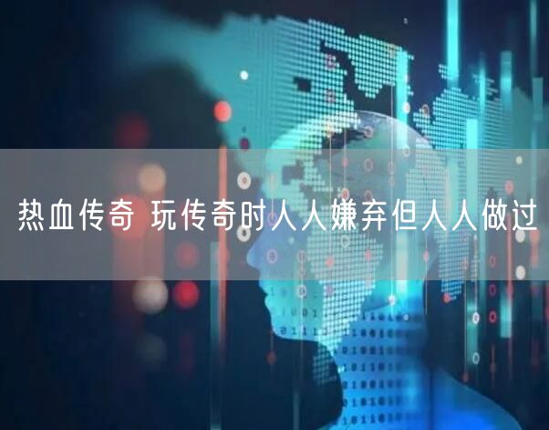 热血传奇 玩传奇时人人嫌弃但人人做过