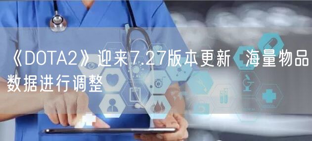 《DOTA2》迎来7.27版本更新  海量物品数据进行调整