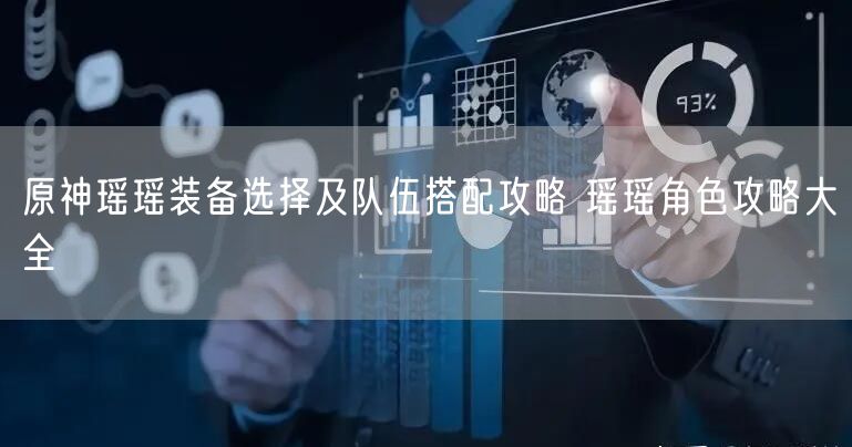 原神瑶瑶装备选择及队伍搭配攻略 瑶瑶角色攻略大全