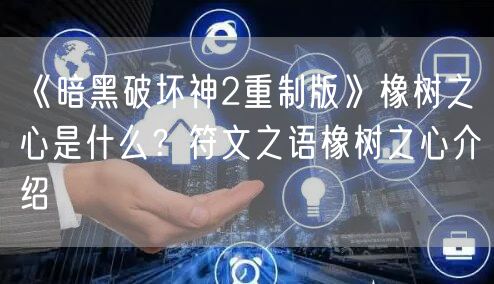 《暗黑破坏神2重制版》橡树之心是什么？符文之语橡树之心介绍