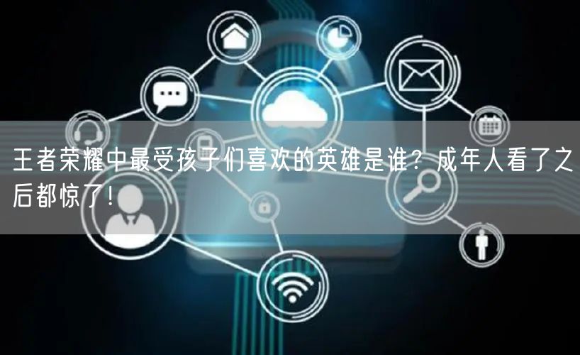 王者荣耀中最受孩子们喜欢的英雄是谁？成年人看了之后都惊了！
