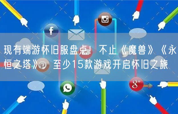 现有端游怀旧服盘点！不止《魔兽》《永恒之塔》，至少15款游戏开启怀旧之旅