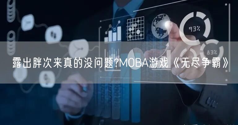 露出胖次来真的没问题?MOBA游戏《无尽争霸》