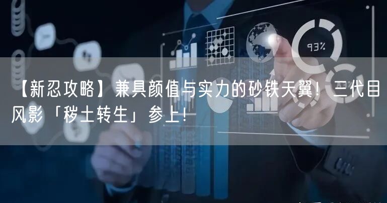 【新忍攻略】兼具颜值与实力的砂铁天翼！三代目风影「秽土转生」参上！