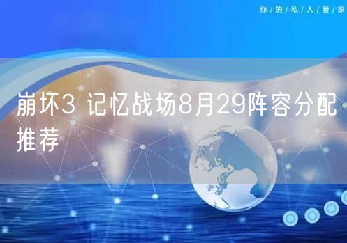 崩坏3 记忆战场8月29阵容分配推荐