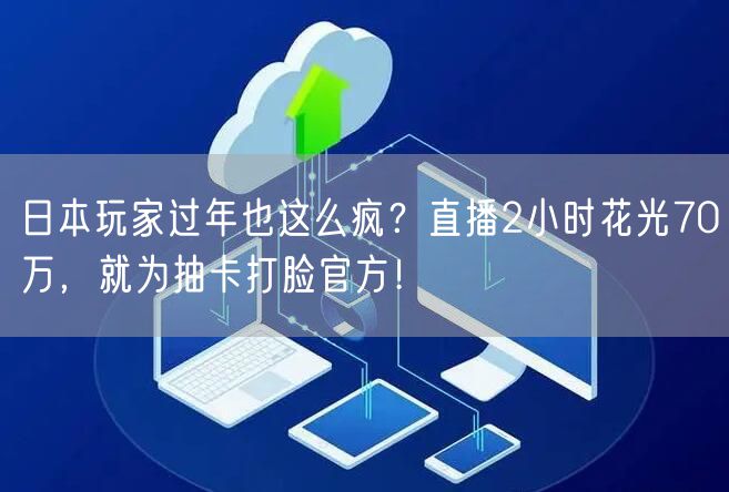 日本玩家过年也这么疯？直播2小时花光70万，就为抽卡打脸官方！