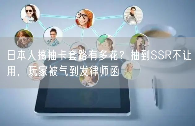 日本人搞抽卡套路有多花？抽到SSR不让用，玩家被气到发律师函