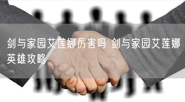 剑与家园艾莲娜厉害吗 剑与家园艾莲娜英雄攻略