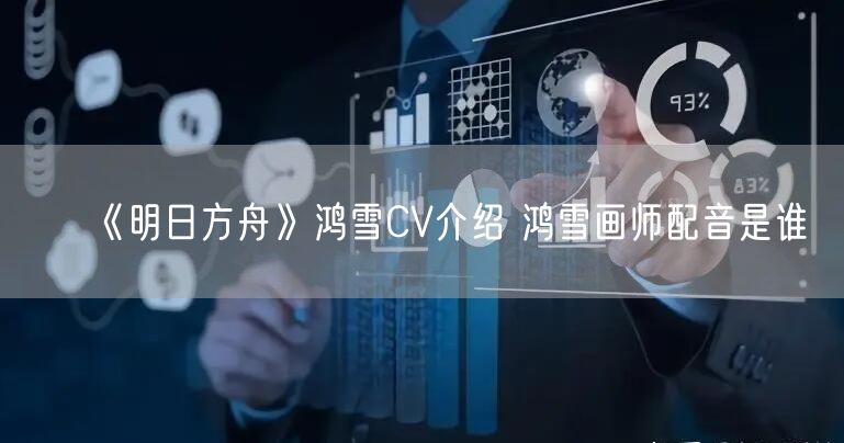 《明日方舟》鸿雪CV介绍 鸿雪画师配音是谁