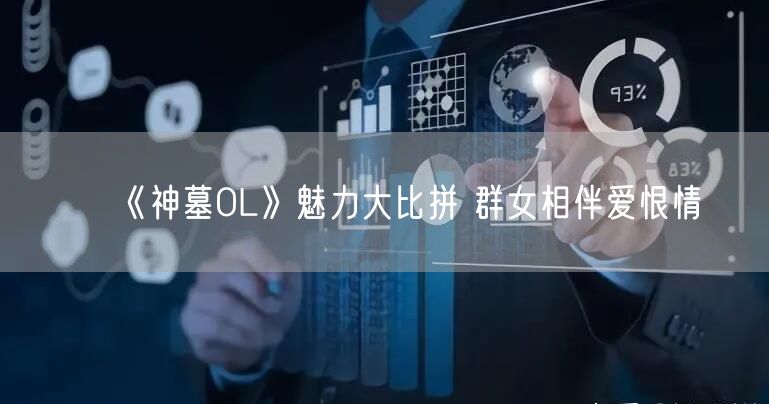 《神墓OL》魅力大比拼 群女相伴爱恨情