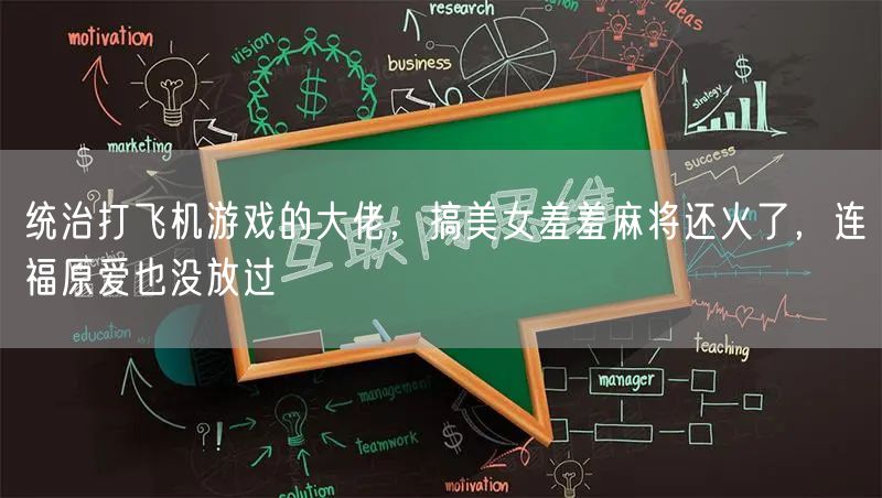 统治打飞机游戏的大佬，搞美女羞羞麻将还火了，连福原爱也没放过