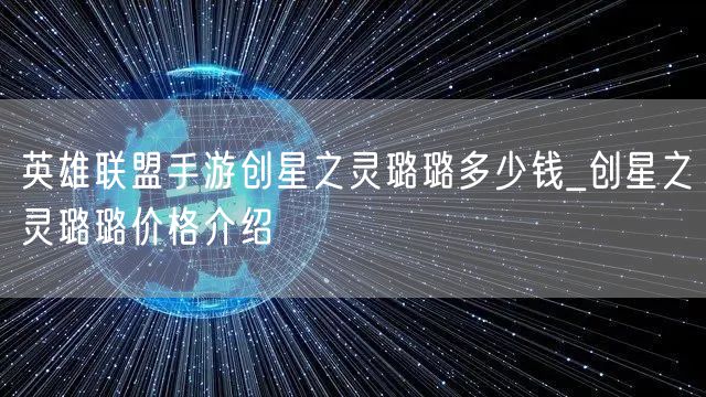英雄联盟手游创星之灵璐璐多少钱_创星之灵璐璐价格介绍