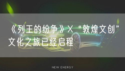 《列王的纷争》X“敦煌文创”文化之旅已经启程