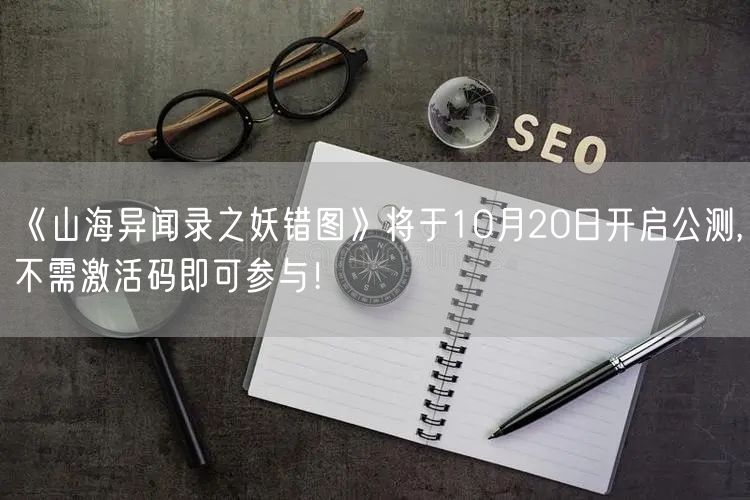 《山海异闻录之妖错图》将于10月20日开启公测,不需激活码即可参与！