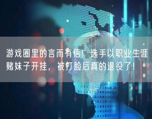 游戏圈里的言而有信！选手以职业生涯赌妹子开挂，被打脸后真的退役了！