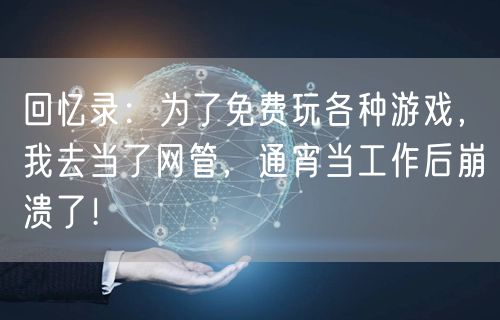 回忆录：为了免费玩各种游戏，我去当了网管，通宵当工作后崩溃了！