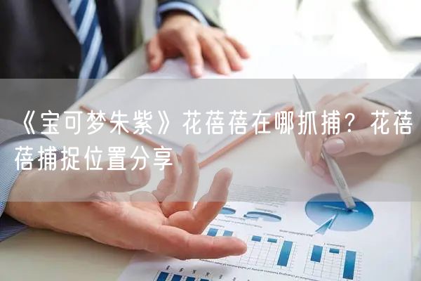 《宝可梦朱紫》花蓓蓓在哪抓捕？花蓓蓓捕捉位置分享