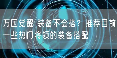 万国觉醒 装备不会搭？推荐目前一些热门将领的装备搭配