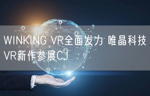 WINKING VR全面发力 唯晶科技VR新作参展CJ