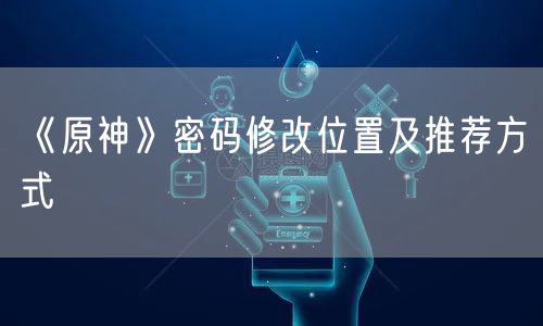 《原神》密码修改位置及推荐方式