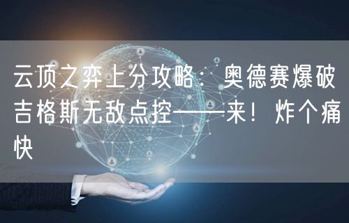 云顶之弈上分攻略：奥德赛爆破吉格斯无敌点控——来！炸个痛快