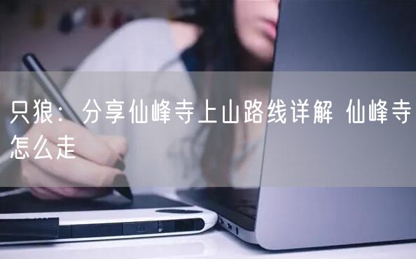 只狼：分享仙峰寺上山路线详解 仙峰寺怎么走