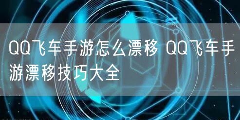 QQ飞车手游怎么漂移 QQ飞车手游漂移技巧大全
