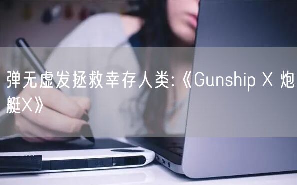 弹无虚发拯救幸存人类:《Gunship X 炮艇X》