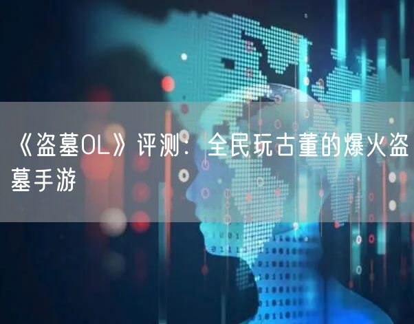 《盗墓OL》评测：全民玩古董的爆火盗墓手游