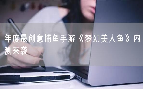 年度最创意捕鱼手游《梦幻美人鱼》内测来袭