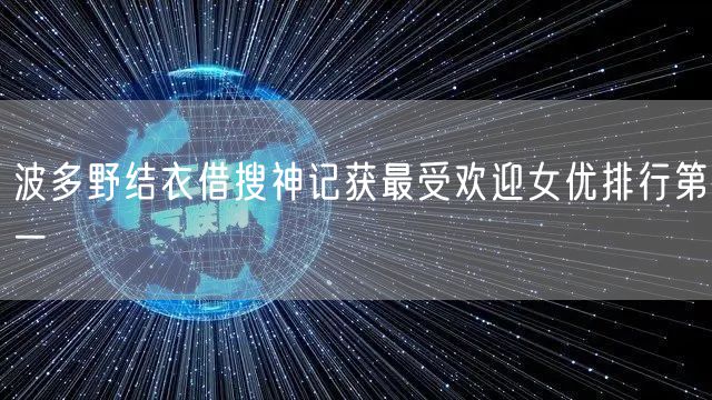 波多野结衣借搜神记获最受欢迎女优排行第一