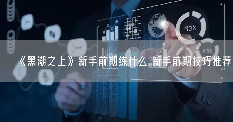《黑潮之上》新手前期练什么 新手前期技巧推荐