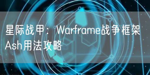 星际战甲：Warframe战争框架 Ash用法攻略