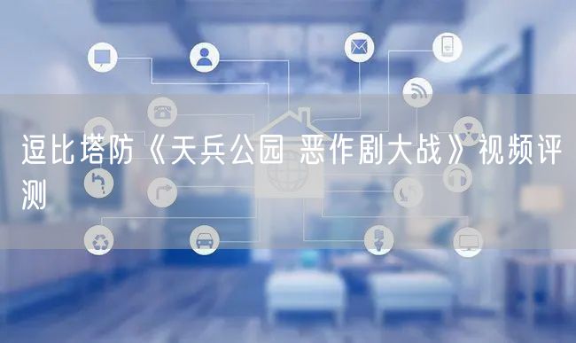 逗比塔防《天兵公园 恶作剧大战》视频评测
