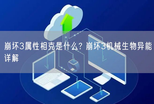 崩坏3属性相克是什么? 崩坏3机械生物异能详解