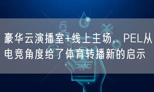 豪华云演播室+线上主场，PEL从电竞角度给了体育转播新的启示