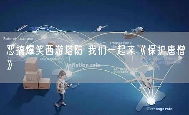 恶搞爆笑西游塔防 我们一起来《保护唐僧》