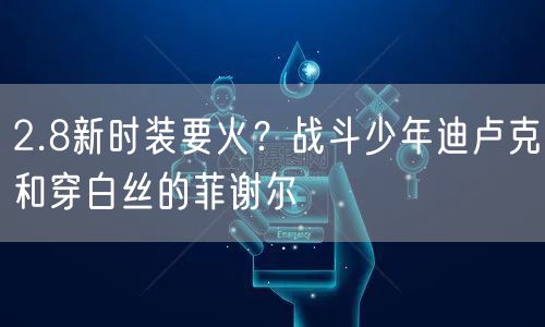 2.8新时装要火？战斗少年迪卢克和穿白丝的菲谢尔