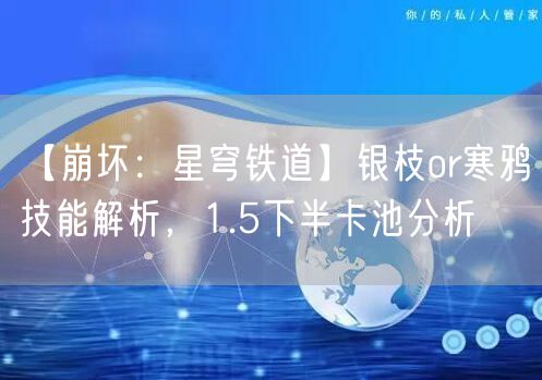 【崩坏：星穹铁道】银枝or寒鸦技能解析，1.5下半卡池分析