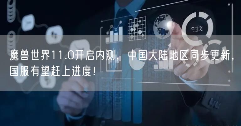 魔兽世界11.0开启内测，中国大陆地区同步更新，国服有望赶上进度！
