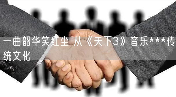 一曲韶华笑红尘 从《天下3》音乐***传统文化