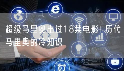 超级马里奥出过18禁电影! 历代马里奥的冷知识